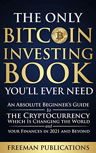The Only Bitcoin Investing Book You’ll Ever Need: An Absolute Beginner’s Guide to the Cryptocurrency Which Is Changing the World and Your Finances in 2021 & Beyond - Epub + Converted Pdf